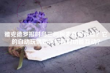 雅克德罗报时鸟三问腕表有何亮点？它的自动玩偶如何与报时功能互动？
