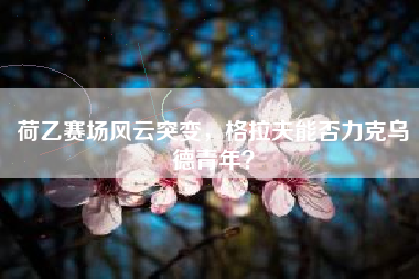 荷乙赛场风云突变，格拉夫能否力克乌德青年？