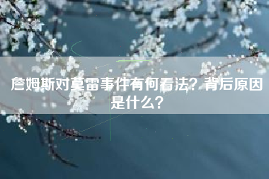 詹姆斯对莫雷事件有何看法？背后原因是什么？