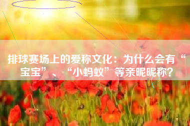 排球赛场上的爱称文化：为什么会有“宝宝”、“小蚂蚁”等亲昵昵称？