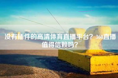 没有插件的高清体育直播平台？360直播值得信赖吗？