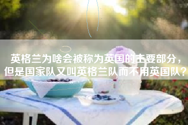 英格兰为啥会被称为英国的主要部分，但是国家队又叫英格兰队而不用英国队？
