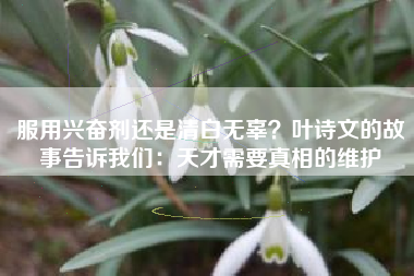 服用兴奋剂还是清白无辜？叶诗文的故事告诉我们：天才需要真相的维护