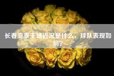 长春亚泰主场近况是什么，球队表现如何？