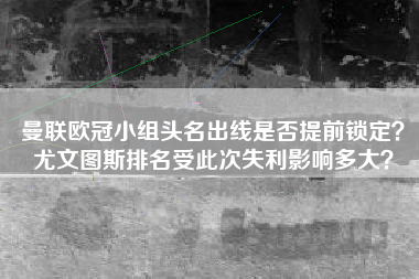 曼联欧冠小组头名出线是否提前锁定？尤文图斯排名受此次失利影响多大？