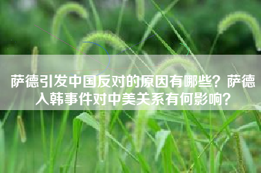 萨德引发中国反对的原因有哪些？萨德入韩事件对中美关系有何影响？