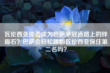 瓦伦西亚能否成为巴萨争冠道路上的绊脚石？巴萨会轻松踢翻瓦伦西亚保住第二名吗？