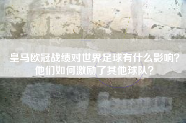 皇马欧冠战绩对世界足球有什么影响？他们如何激励了其他球队？