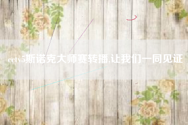 cctv5斯诺克大师赛转播,让我们一同见证