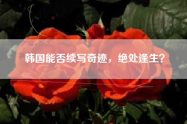 韩国能否续写奇迹，绝处逢生？