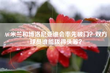 AC米兰和博洛尼亚谁会率先破门？双方球员谁能拔得头筹？
