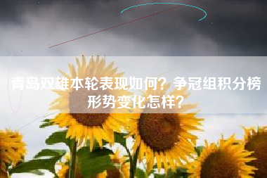 青岛双雄本轮表现如何？争冠组积分榜形势变化怎样？