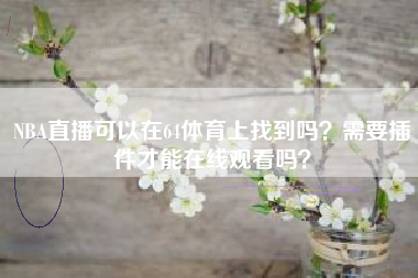 NBA直播可以在64体育上找到吗？需要插件才能在线观看吗？