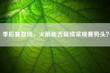 季后赛首场，火箭能否延续常规赛势头？