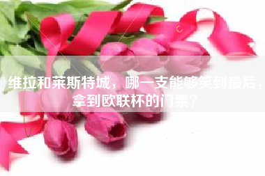 维拉和莱斯特城，哪一支能够笑到最后，拿到欧联杯的门票？