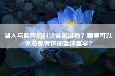 湖人与篮网的对决谁赢谁输？哪里可以免费观看这场篮球盛宴？
