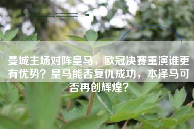 曼城主场对阵皇马，欧冠决赛重演谁更有优势？皇马能否复仇成功，本泽马可否再创辉煌？