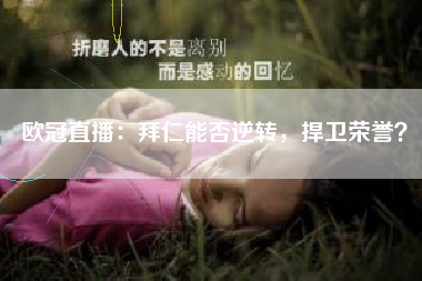 欧冠直播：拜仁能否逆转，捍卫荣誉？