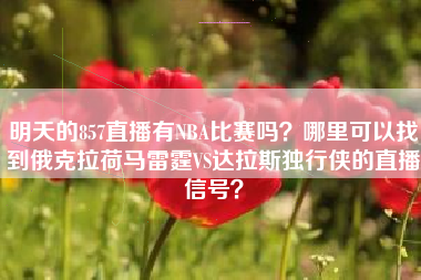 明天的857直播有NBA比赛吗？哪里可以找到俄克拉荷马雷霆VS达拉斯独行侠的直播信号？
