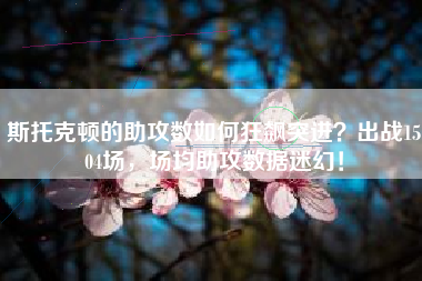 斯托克顿的助攻数如何狂飙突进？出战1504场，场均助攻数据迷幻！