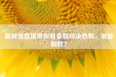 新视觉直播带你看曼联对决热刺，谁能制胜？