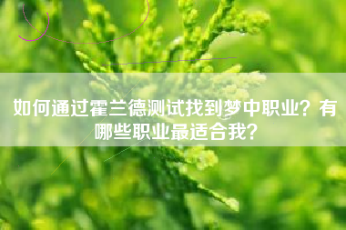 如何通过霍兰德测试找到梦中职业？有哪些职业最适合我？
