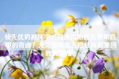 领先优势被抹平，乌迪内斯能否带来意甲的奇迹？尤文图斯能否稳住阵脚重回胜利之路？