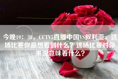 今晚19：30，CCTV5直播中国VS叙利亚，这场比赛你最想看到什么？这场比赛对你来说意味着什么？