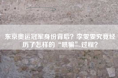 东京奥运冠军身份背后？李雯雯究竟经历了怎样的“哄骗”过程？
