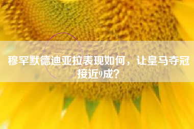 穆罕默德迪亚拉表现如何，让皇马夺冠接近9成？