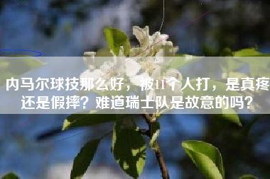 内马尔球技那么好，被11个人打，是真疼还是假摔？难道瑞士队是故意的吗？