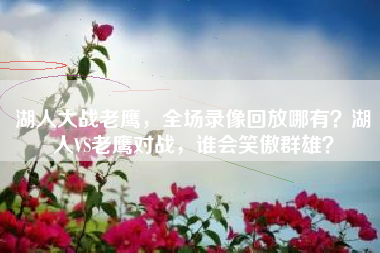 湖人大战老鹰，全场录像回放哪有？湖人VS老鹰对战，谁会笑傲群雄？