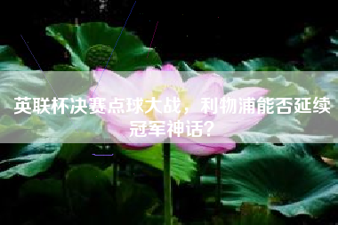 英联杯决赛点球大战，利物浦能否延续冠军神话？