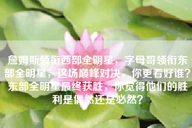詹姆斯领衔西部全明星，字母哥领衔东部全明星，这场巅峰对决，你更看好谁？东部全明星最终获胜，你觉得他们的胜利是偶然还是必然？