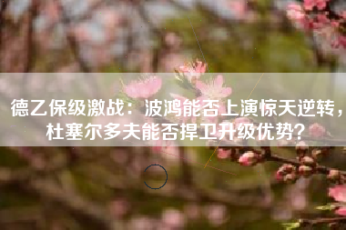 德乙保级激战：波鸿能否上演惊天逆转，杜塞尔多夫能否捍卫升级优势？