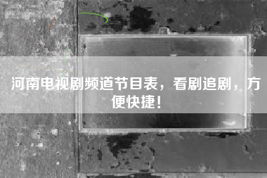 河南电视剧频道节目表，看剧追剧，方便快捷！