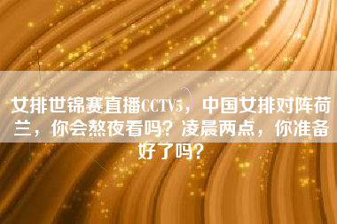 女排世锦赛直播CCTV5，中国女排对阵荷兰，你会熬夜看吗？凌晨两点，你准备好了吗？