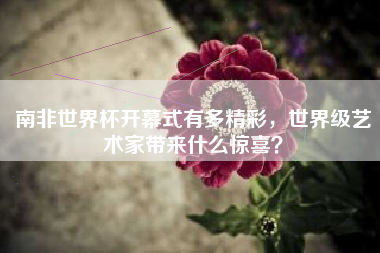 南非世界杯开幕式有多精彩，世界级艺术家带来什么惊喜？
