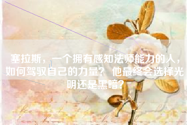 塞拉斯，一个拥有感知法师能力的人，如何驾驭自己的力量？ 他最终会选择光明还是黑暗？