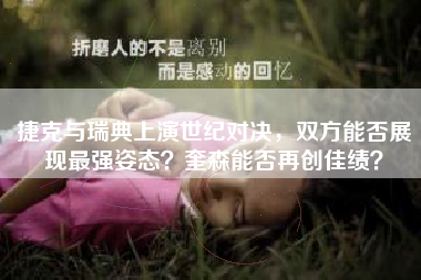 捷克与瑞典上演世纪对决，双方能否展现最强姿态？奎森能否再创佳绩？