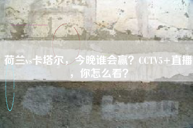 荷兰vs卡塔尔，今晚谁会赢？CCTV5+直播，你怎么看？