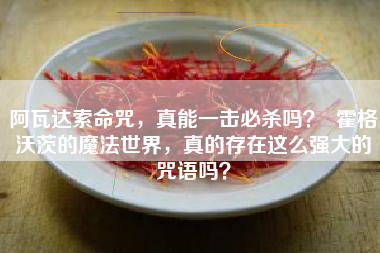 阿瓦达索命咒，真能一击必杀吗？  霍格沃茨的魔法世界，真的存在这么强大的咒语吗？