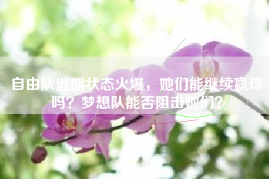 自由队近期状态火爆，她们能继续赢球吗？梦想队能否阻击她们？