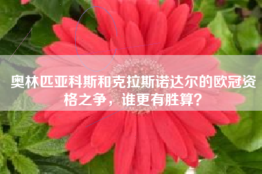 奥林匹亚科斯和克拉斯诺达尔的欧冠资格之争，谁更有胜算？