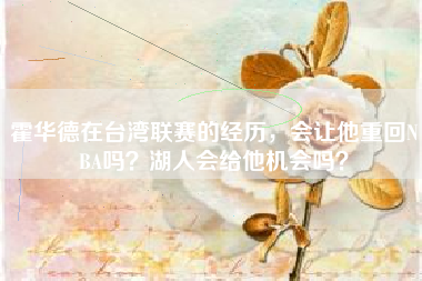 霍华德在台湾联赛的经历，会让他重回NBA吗？湖人会给他机会吗？