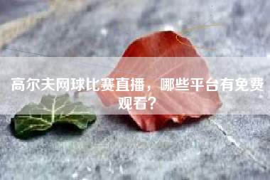 高尔夫网球比赛直播，哪些平台有免费观看？