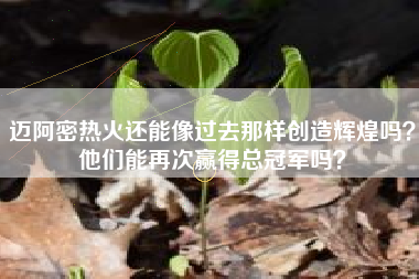 迈阿密热火还能像过去那样创造辉煌吗？他们能再次赢得总冠军吗？