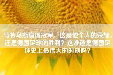 马特乌斯赢得冠军，这是他个人的荣耀，还是德国足球的胜利？这难道是德国足球史上最伟大的时刻吗？