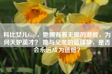 科比女儿Gigi，她拥有着无限的潜能，为何天妒英才？ 她与父亲的篮球梦，是否会永远成为遗憾？