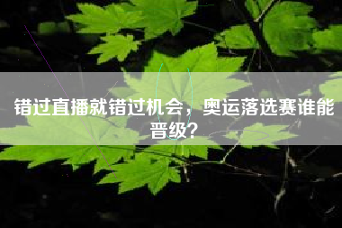错过直播就错过机会，奥运落选赛谁能晋级？